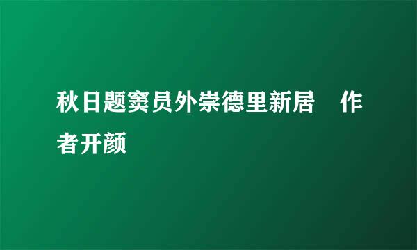 秋日题窦员外崇德里新居 作者开颜