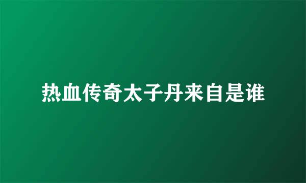 热血传奇太子丹来自是谁