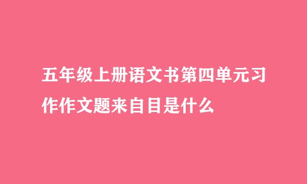 五年级上册语文书第四单元习作作文题来自目是什么