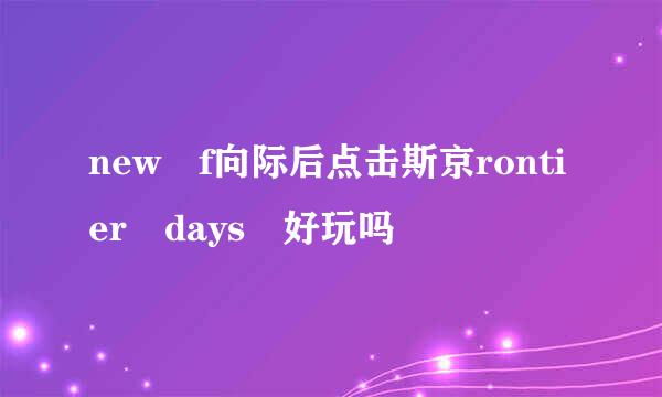 new f向际后点击斯京rontier days 好玩吗