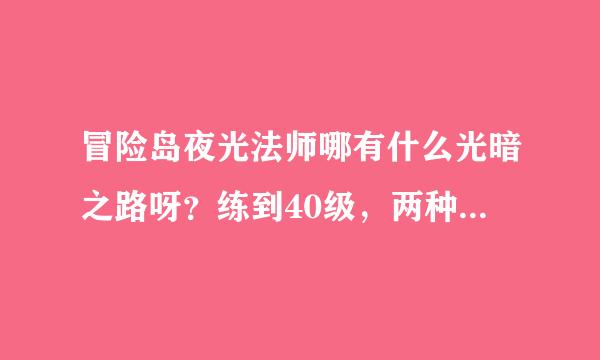 冒险岛夜光法师哪有什么光暗之路呀？练到40级，两种都有，光暗不是可以切换吗?求解。