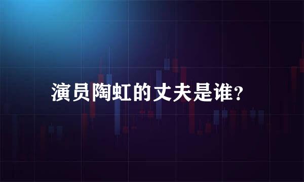 演员陶虹的丈夫是谁？