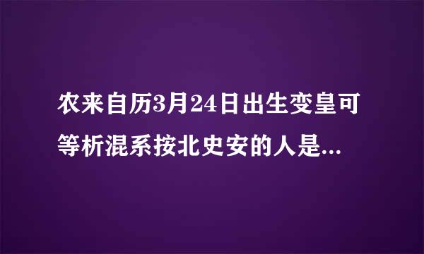 农来自历3月24日出生变皇可等析混系按北史安的人是什么星座?白羊座还是金牛座?