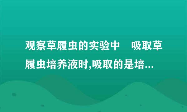 观察草履虫的实验中 吸取草履虫培养液时,吸取的是培养液的什来自么层?