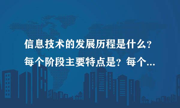 信息技术的发展历程是什么？每个阶段主要特点是？每个发展阶段产生了哪些信息技术？