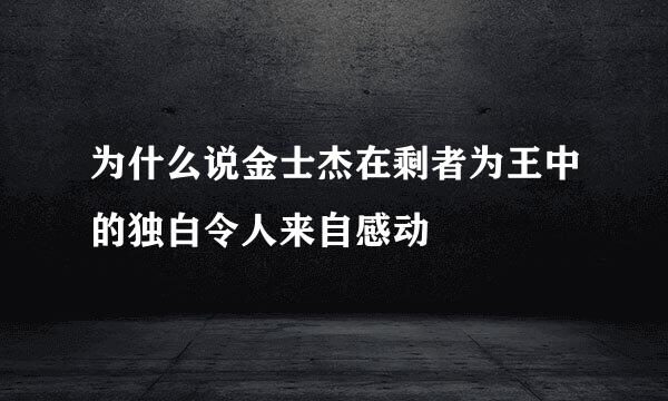 为什么说金士杰在剩者为王中的独白令人来自感动