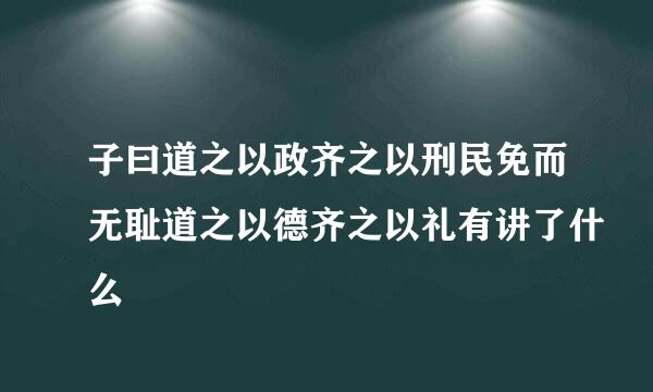 子曰道之以政齐之以刑民免而无耻道之以德齐之以礼有讲了什么