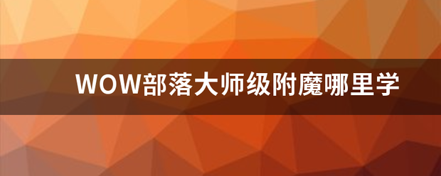 WOW部新迫土娘向如内落大师级附魔哪里学