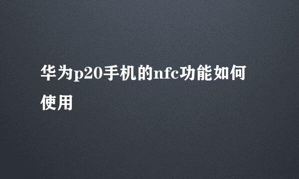 华为p20手机的nfc功能如何使用