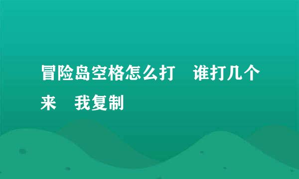 冒险岛空格怎么打 谁打几个来 我复制