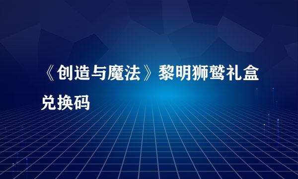 《创造与魔法》黎明狮鹫礼盒兑换码