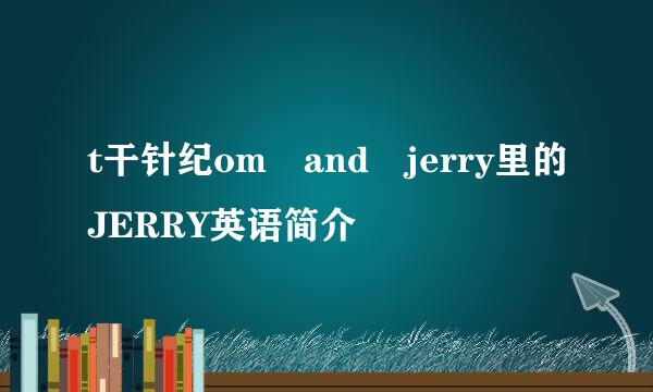 t干针纪om and jerry里的JERRY英语简介