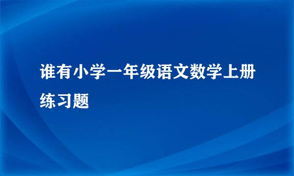 谁有小学一年级语文数学上册练习题