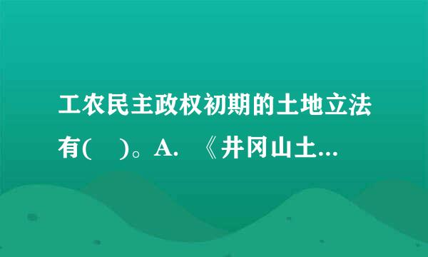 工农民主政权初期的土地立法有( )。A．《井冈山土地法》B．《中华苏维埃共和国土地法》C．《中国土地法大纲》D．...