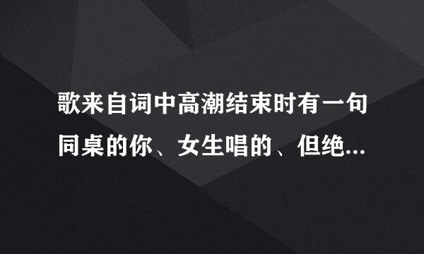 歌来自词中高潮结束时有一句同桌的你、女生唱的、但绝对不是老狼那娘烟买李跳个同桌