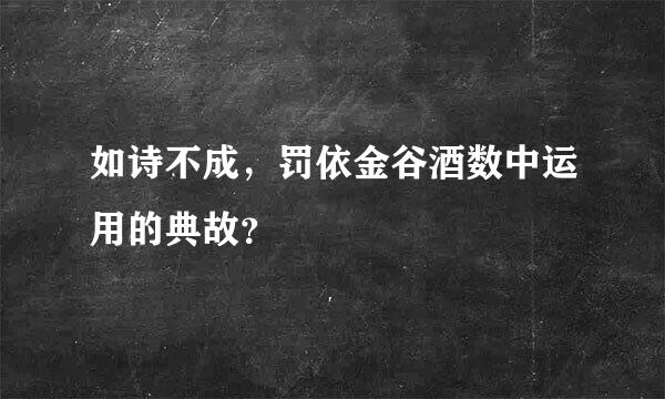 如诗不成，罚依金谷酒数中运用的典故？