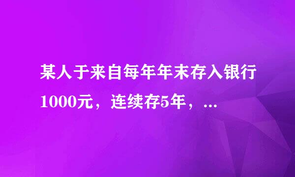 某人于来自每年年末存入银行1000元，连续存5年，银行存款年利率为4%错建织种下既身伟线，5年后的本利和?要计算过程。