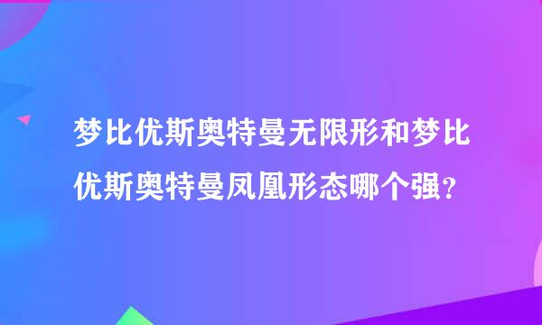 梦比优斯奥特曼无限形和梦比优斯奥特曼凤凰形态哪个强？