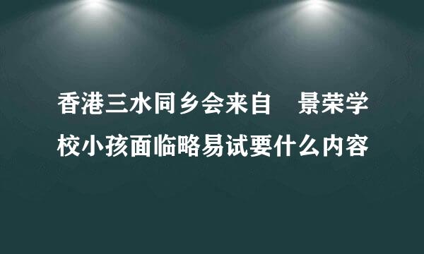 香港三水同乡会来自禤景荣学校小孩面临略易试要什么内容