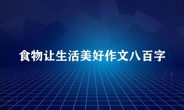 食物让生活美好作文八百字