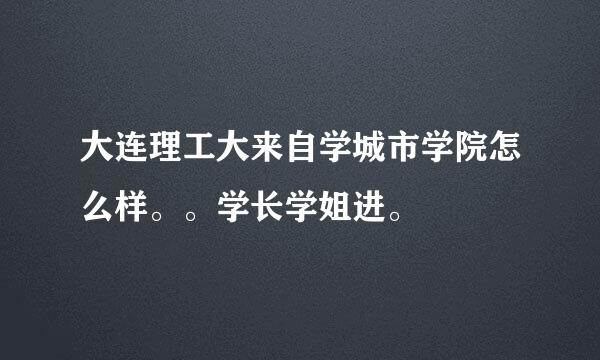 大连理工大来自学城市学院怎么样。。学长学姐进。