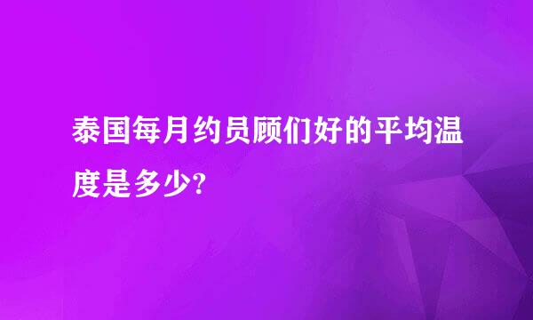 泰国每月约员顾们好的平均温度是多少?