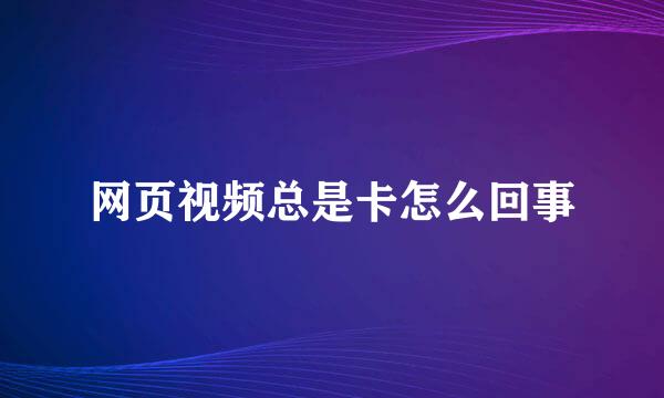 网页视频总是卡怎么回事