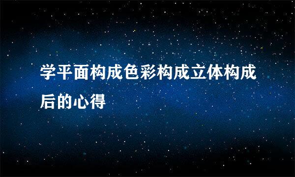 学平面构成色彩构成立体构成后的心得