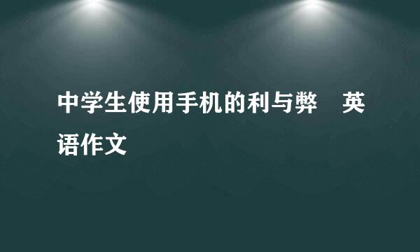 中学生使用手机的利与弊 英语作文