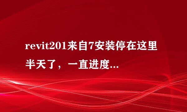 revit201来自7安装停在这里半天了，一直进度不动的，现在是联着网的，请问怎么解决