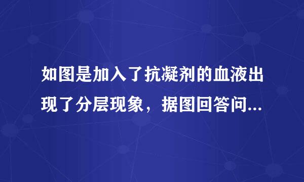 如图是加入了抗凝剂的血液出现了分层现象，据图回答问题．（1）①是淡黄色半透明的液体，它是______，它