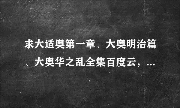 求大适奥第一章、大奥明治篇、大奥华之乱全集百度云，不要中文配音的