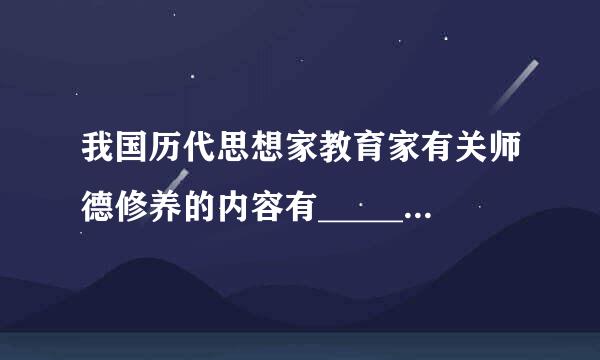 我国历代思想家教育家有关师德修养的内容有_________。