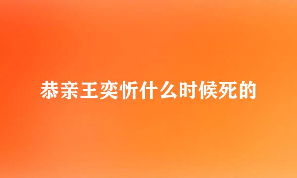 恭亲王奕忻什么时候死的