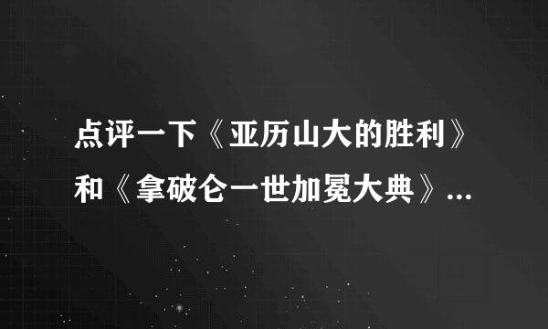 点评一下《亚历山大的胜利》和《拿破仑一世加冕大典》塞，急求！