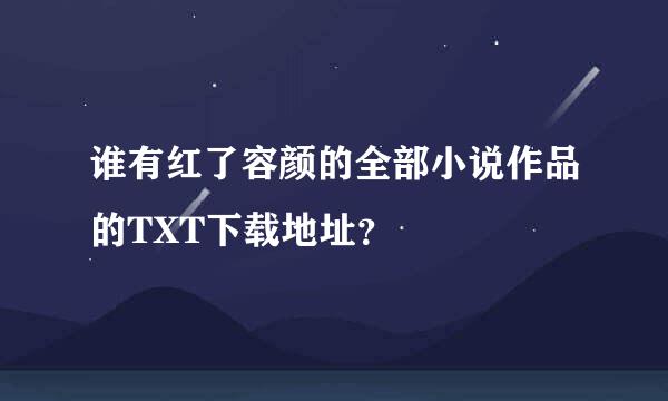 谁有红了容颜的全部小说作品的TXT下载地址？