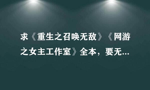 求《重生之召唤无敌》《网游之女主工作室》全本，要无错字乱码的耐草除委尼感掌高应般根