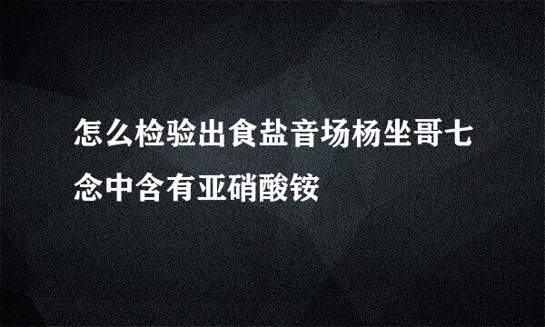 怎么检验出食盐音场杨坐哥七念中含有亚硝酸铵