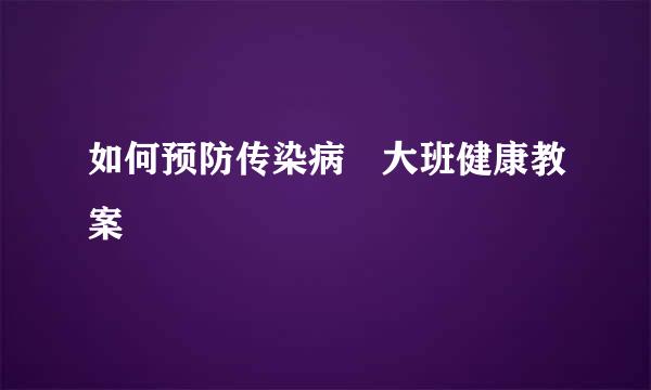 如何预防传染病 大班健康教案