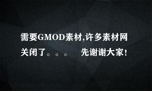 需要GMOD素材,许多素材网关闭了。。。 先谢谢大家！