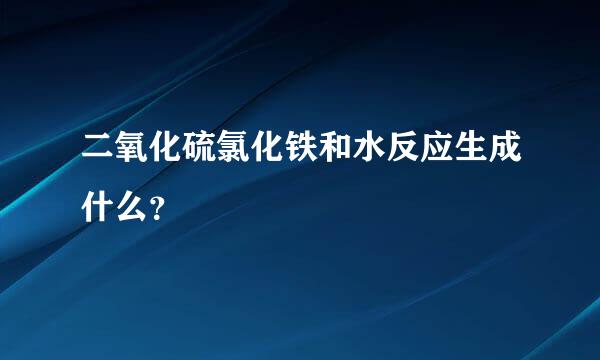 二氧化硫氯化铁和水反应生成什么？