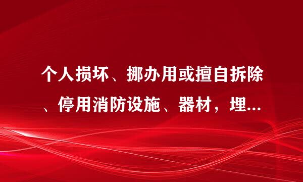 个人损坏、挪办用或擅自拆除、停用消防设施、器材，埋压、圈占、遮挡消火栓的，处什么处罚