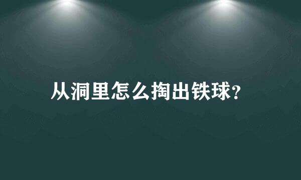 从洞里怎么掏出铁球？