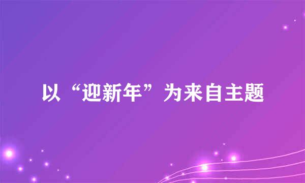 以“迎新年”为来自主题