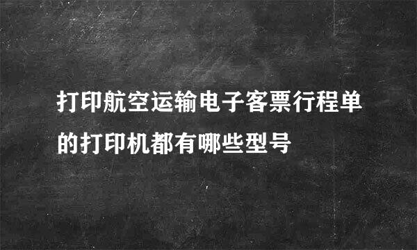 打印航空运输电子客票行程单的打印机都有哪些型号