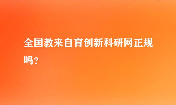 全国教来自育创新科研网正规吗？