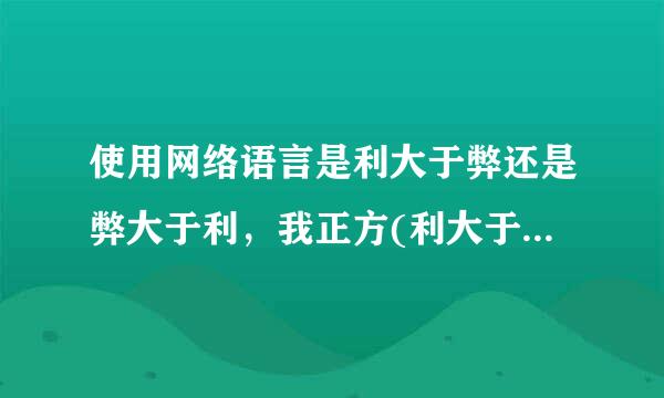 使用网络语言是利大于弊还是弊大于利，我正方(利大于弊)求辩论词~~~