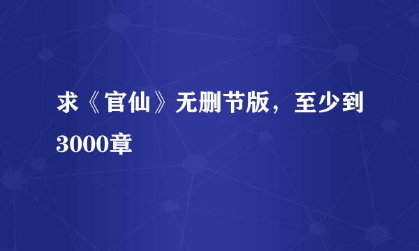 求《官仙》无删节版，至少到3000章