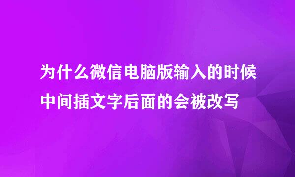 为什么微信电脑版输入的时候中间插文字后面的会被改写