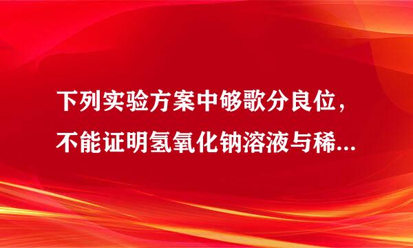 下列实验方案中够歌分良位，不能证明氢氧化钠溶液与稀盐酸发生了反应的是（  ）A．向一定量的氢氧化钠溶液中通入二氧化碳后再滴加稀盐酸，有气体生成B．向装有一定量氢氧化钠溶液的烧杯中滴几滴酚酞溶液，再不断滴入稀盐酸C．用pH试纸测氢氧化钠溶液pH，再来自滴加稀盐酸，pH逐渐降低，最终小于7D．向装有少量稀盐酸的试管中